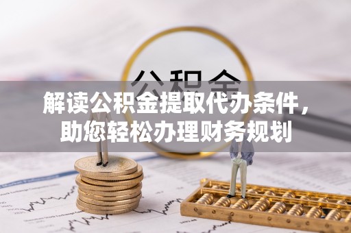 大姚解读公积金提取代办条件，助您轻松办理财务规划