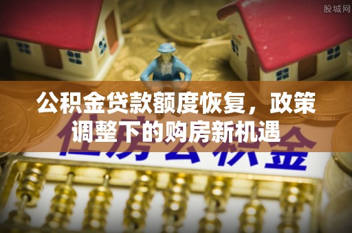 大姚公积金贷款额度恢复，政策调整下的购房新机遇