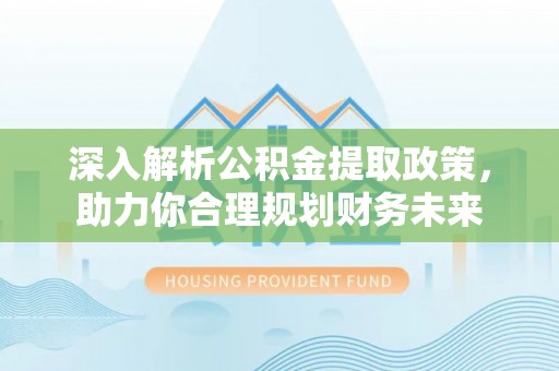 大姚深入解析公积金提取政策，助力你合理规划财务未来