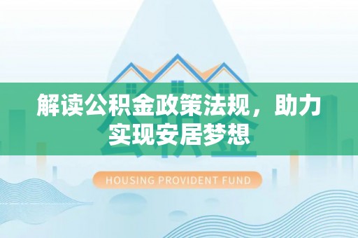 大姚解读公积金政策法规，助力实现安居梦想
