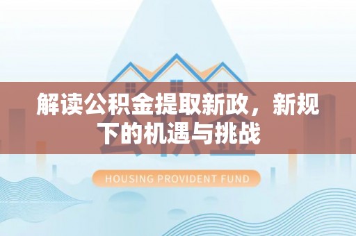 大姚解读公积金提取新政，新规下的机遇与挑战
