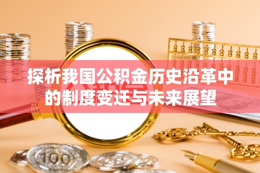 大姚探析我国公积金历史沿革中的制度变迁与未来展望