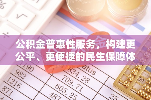 大姚公积金普惠性服务，构建更公平、更便捷的民生保障体系