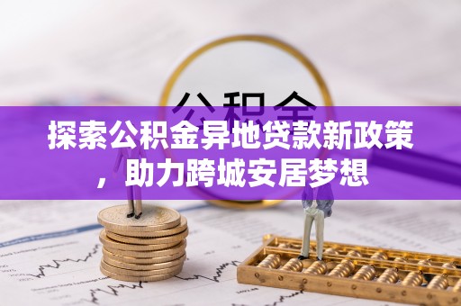 大姚探索公积金异地贷款新政策，助力跨城安居梦想