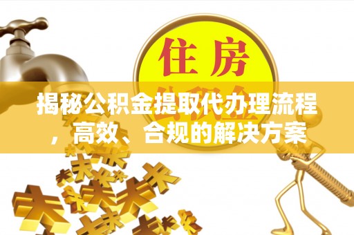 大姚揭秘公积金提取代办理流程，高效、合规的解决方案