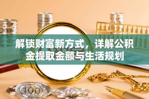 大姚解锁财富新方式，详解公积金提取金额与生活规划