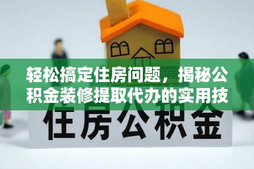 大姚轻松搞定住房问题，揭秘公积金装修提取代办的实用技巧