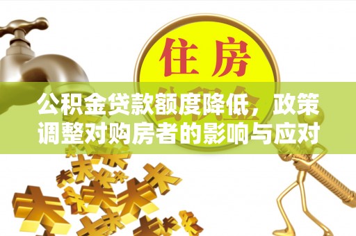 大姚公积金贷款额度降低，政策调整对购房者的影响与应对策略