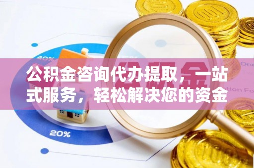 大姚公积金咨询代办提取，一站式服务，轻松解决您的资金需求