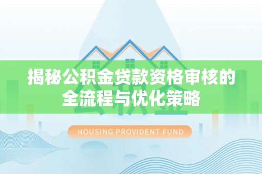 大姚揭秘公积金贷款资格审核的全流程与优化策略