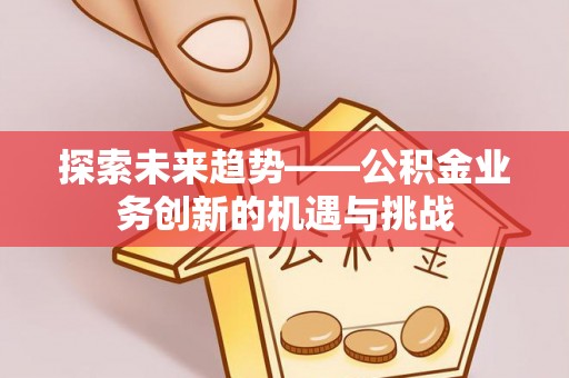 大姚探索未来趋势——公积金业务创新的机遇与挑战