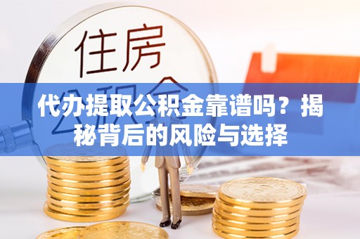 大姚代办提取公积金靠谱吗？揭秘背后的风险与选择