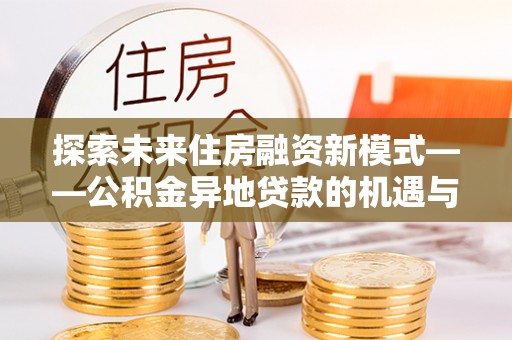 大姚探索未来住房融资新模式——公积金异地贷款的机遇与挑战