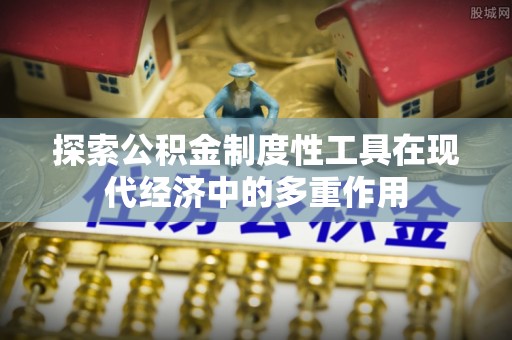 大姚探索公积金制度性工具在现代经济中的多重作用