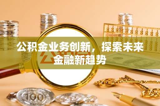 大姚公积金业务创新，探索未来金融新趋势