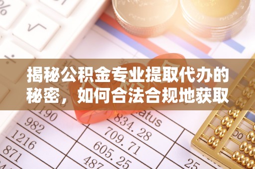 大姚揭秘公积金专业提取代办的秘密，如何合法合规地获取你的住房基金？