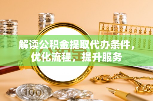 大姚解读公积金提取代办条件，优化流程，提升服务