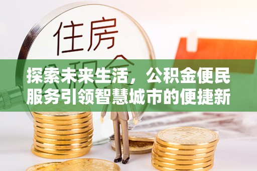 大姚探索未来生活，公积金便民服务引领智慧城市的便捷新体验