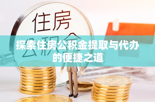 大姚探索住房公积金提取与代办的便捷之道