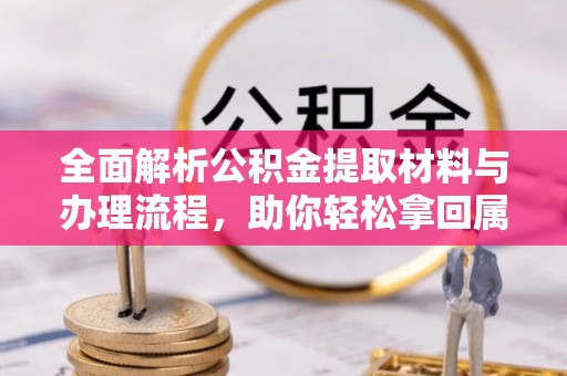 大姚全面解析公积金提取材料与办理流程，助你轻松拿回属于自己的钱
