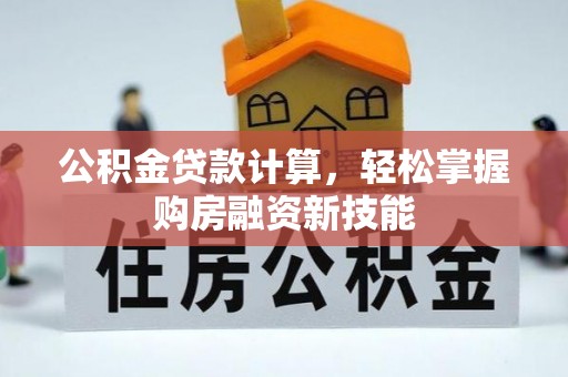 大姚公积金贷款计算，轻松掌握购房融资新技能