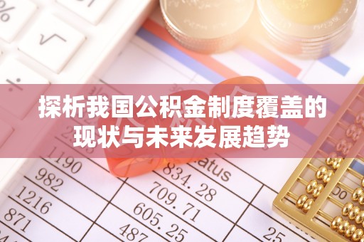 大姚探析我国公积金制度覆盖的现状与未来发展趋势