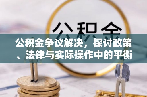 大姚公积金争议解决，探讨政策、法律与实际操作中的平衡之道