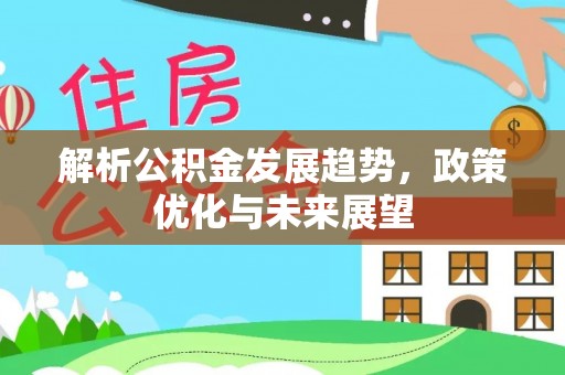 大姚解析公积金发展趋势，政策优化与未来展望