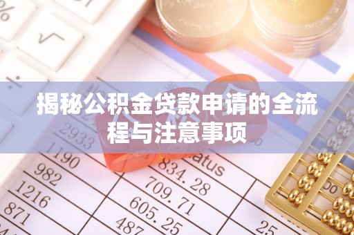 大姚揭秘公积金贷款申请的全流程与注意事项