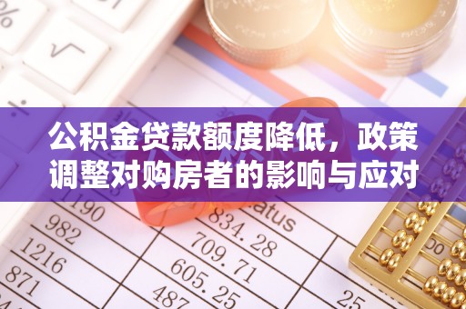 大姚公积金贷款额度降低，政策调整对购房者的影响与应对策略
