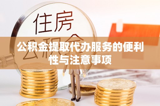 大姚公积金提取代办服务的便利性与注意事项