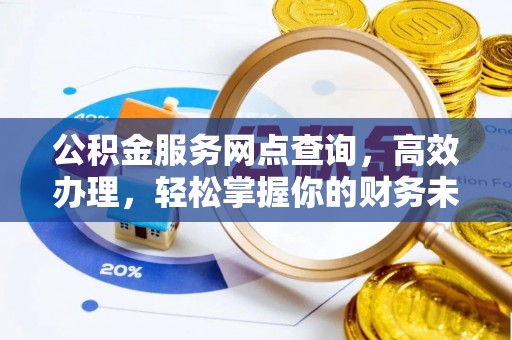 大姚公积金服务网点查询，高效办理，轻松掌握你的财务未来