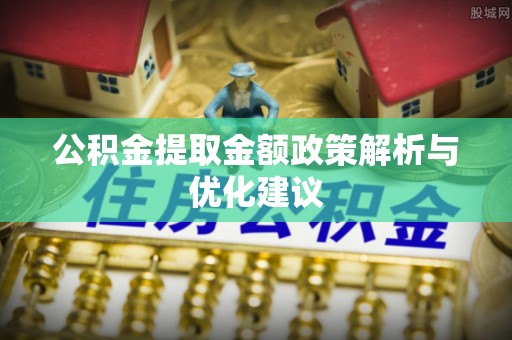 大姚公积金提取金额政策解析与优化建议