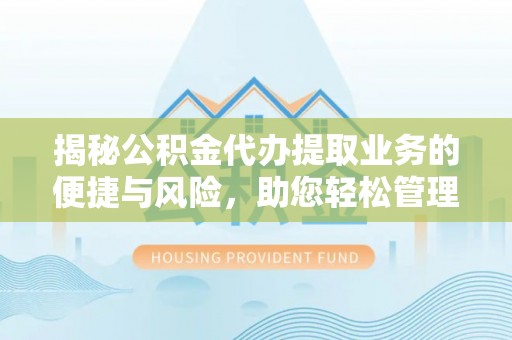 大姚揭秘公积金代办提取业务的便捷与风险，助您轻松管理个人财务