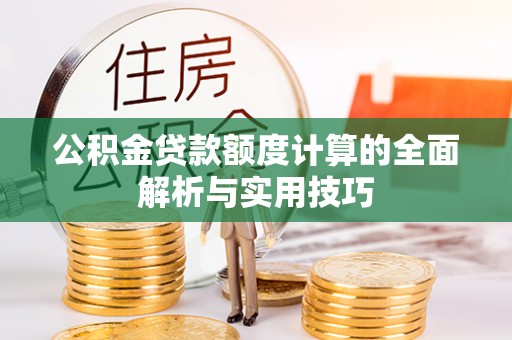 大姚公积金贷款额度计算的全面解析与实用技巧