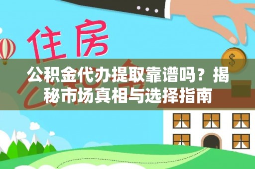 大姚公积金代办提取靠谱吗？揭秘市场真相与选择指南