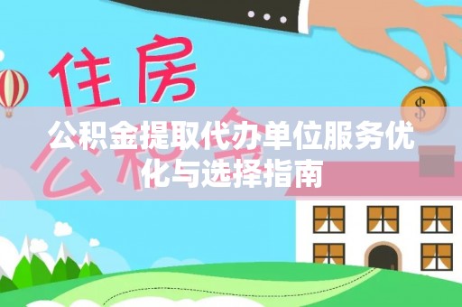 大姚公积金提取代办单位服务优化与选择指南