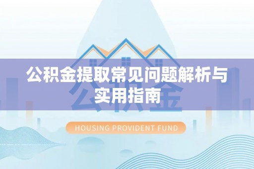 大姚公积金提取常见问题解析与实用指南