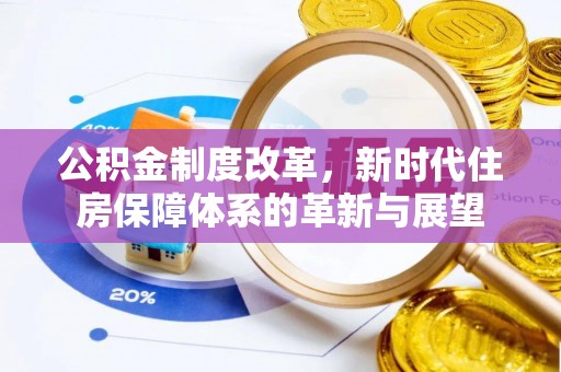 大姚公积金制度改革，新时代住房保障体系的革新与展望