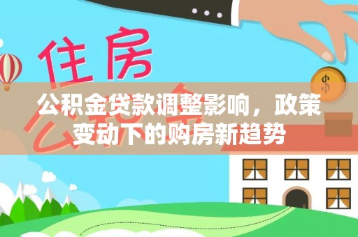 大姚公积金贷款调整影响，政策变动下的购房新趋势