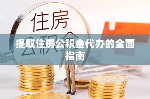大姚提取住房公积金代办的全面指南