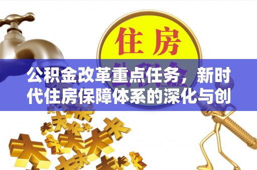 大姚公积金改革重点任务，新时代住房保障体系的深化与创新