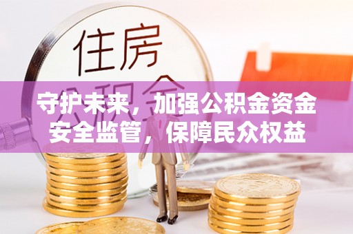 大姚守护未来，加强公积金资金安全监管，保障民众权益