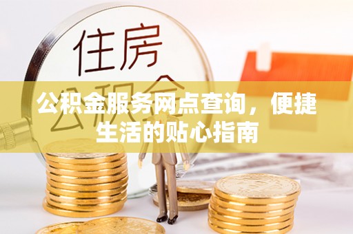 大姚公积金服务网点查询，便捷生活的贴心指南