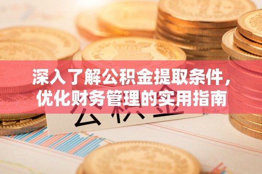 大姚深入了解公积金提取条件，优化财务管理的实用指南