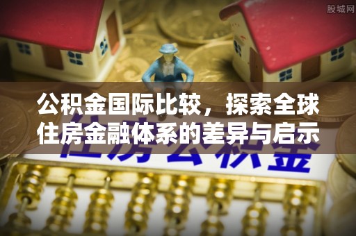 大姚公积金国际比较，探索全球住房金融体系的差异与启示