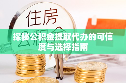 大姚探秘公积金提取代办的可信度与选择指南