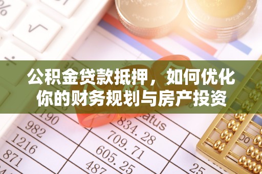 大姚公积金贷款抵押，如何优化你的财务规划与房产投资