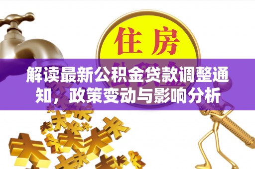大姚解读最新公积金贷款调整通知，政策变动与影响分析