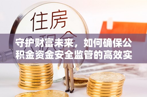 大姚守护财富未来，如何确保公积金资金安全监管的高效实施